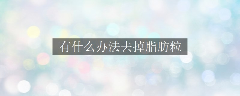 有什么辦法去掉脂肪粒