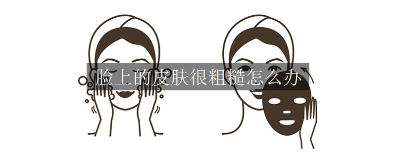臉上的皮膚很粗糙怎么辦