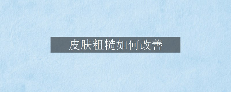 皮膚粗糙如何改善