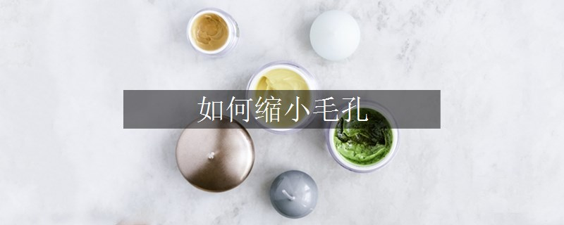 如何縮小毛孔