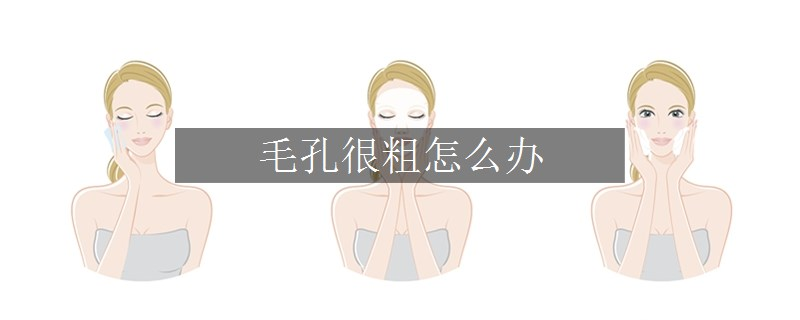 毛孔很粗怎么辦