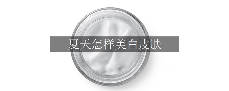 夏天怎樣美白皮膚