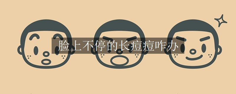 臉上不停的長痘痘咋辦