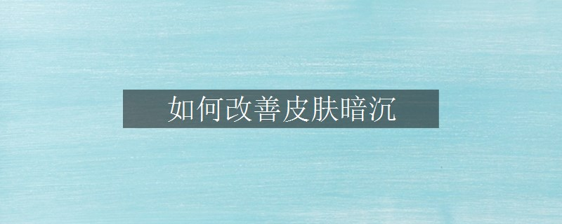 如何改善皮膚暗沉