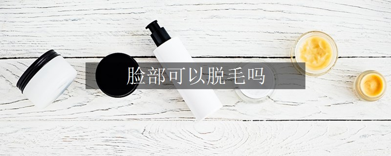 臉部可以脫毛嗎