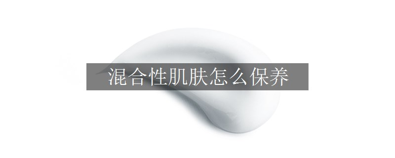 混合性肌膚怎么保養(yǎng)