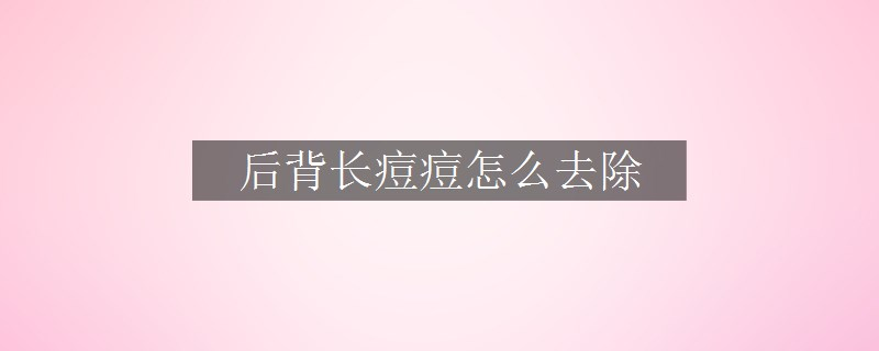 后背長痘痘怎么去除