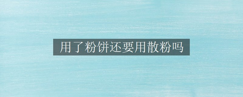 用了粉餅還要用散粉嗎