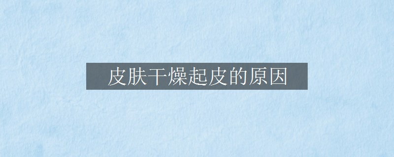 皮膚干燥起皮的原因