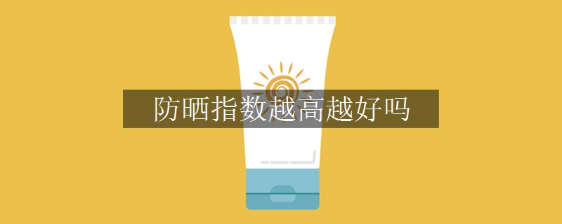 防曬指數(shù)越高越好嗎