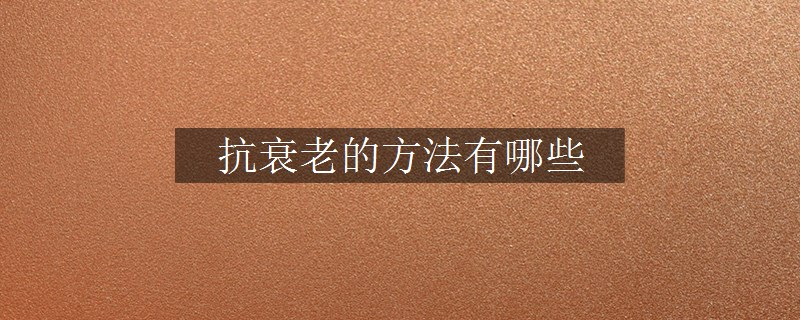 抗衰老的方法有哪些