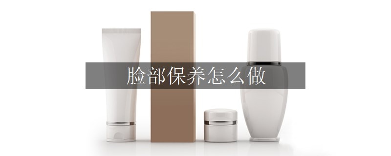 臉部保養(yǎng)怎么做