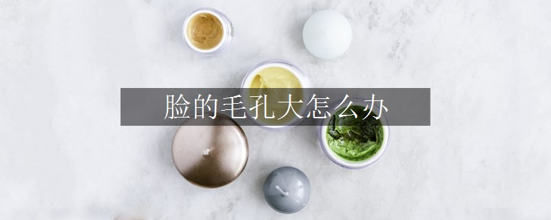 臉的毛孔大怎么辦