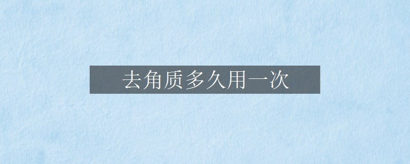 去角質(zhì)多久用一次