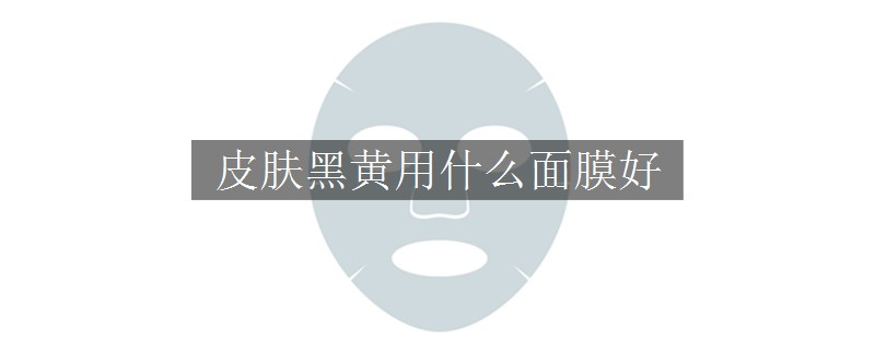 皮膚黑黃用什么面膜好