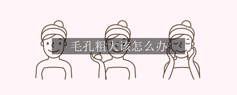 毛孔粗大該怎么辦
