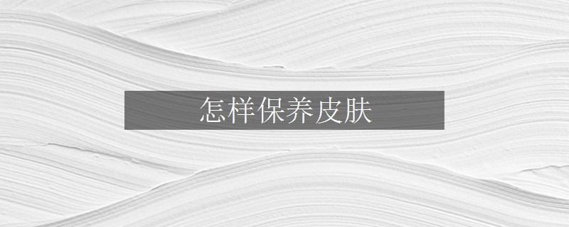 怎樣保養(yǎng)皮膚