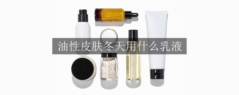 油性皮膚冬天用什么乳液