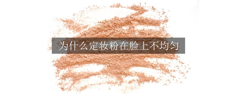 為什么定妝粉在臉上不均勻