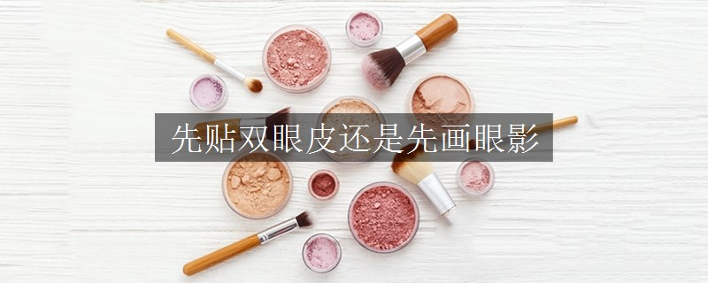 先貼雙眼皮還是先畫眼影