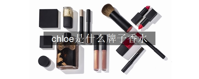 chloe是什么牌子香水