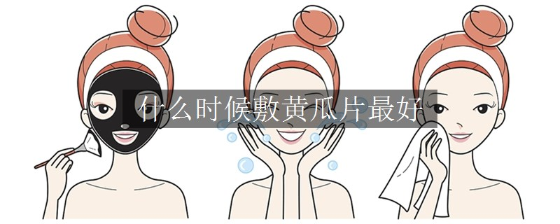 什么時(shí)候敷黃瓜片最好