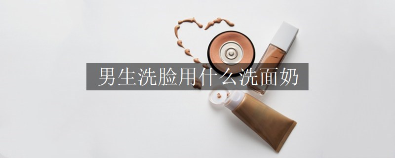 男生洗臉用什么洗面奶