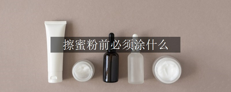 擦蜜粉前必須涂什么