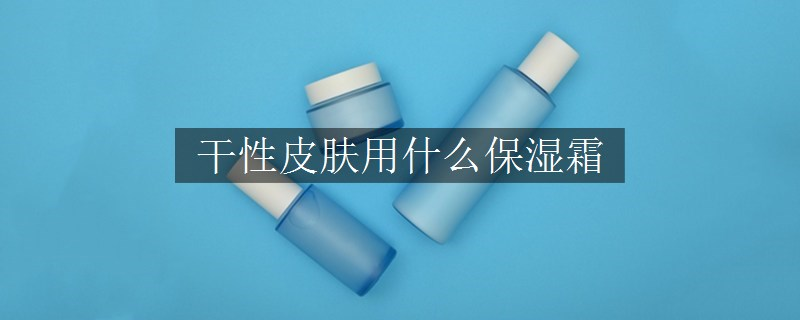 干性皮膚用什么保濕霜