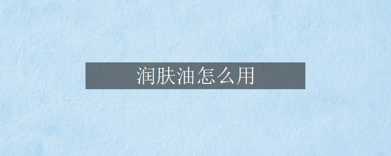 潤膚油怎么用