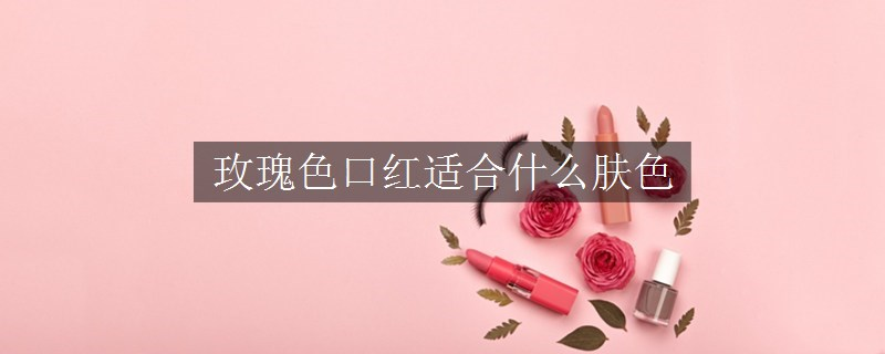玫瑰色口紅適合什么膚色