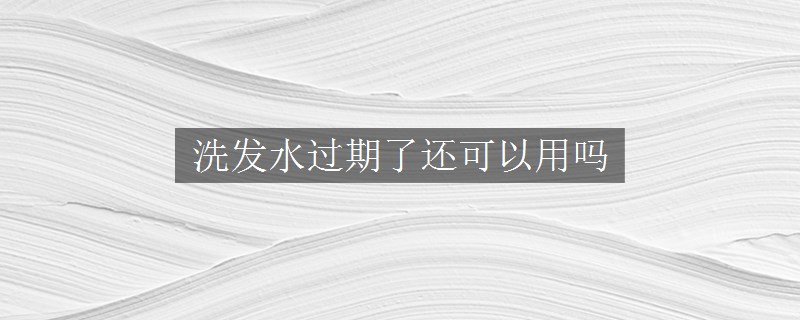 洗發(fā)水過期了還可以用嗎