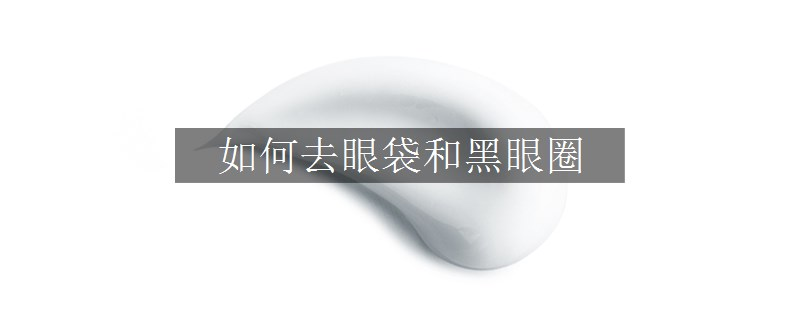 如何去眼袋和黑眼圈