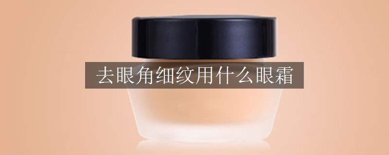 去眼角細(xì)紋用什么眼霜