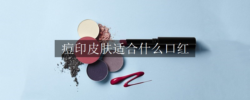 痘印皮膚適合什么口紅