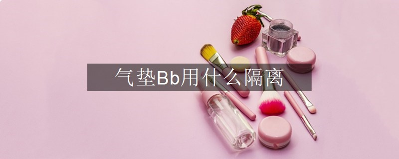 氣墊Bb用什么隔離
