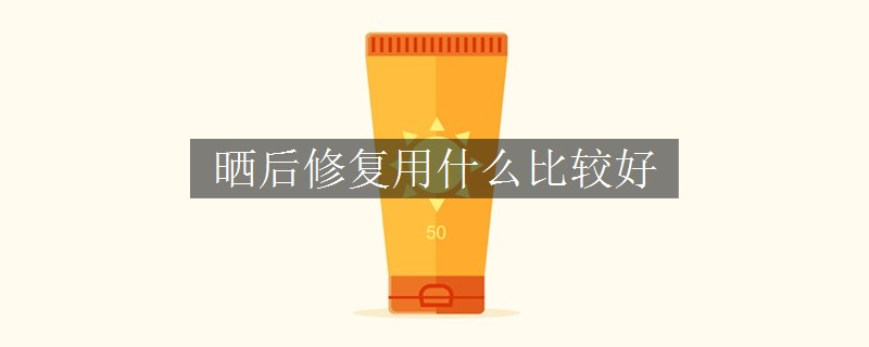 曬后修復(fù)用什么比較好