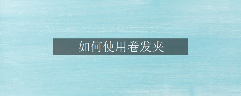 如何使用卷發(fā)夾