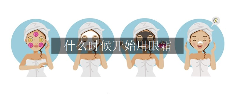 什么時(shí)候開(kāi)始用眼霜
