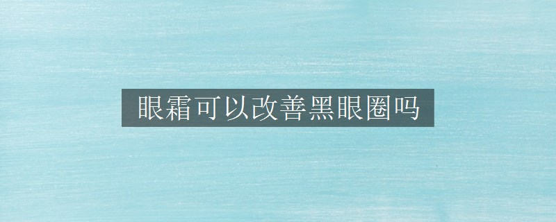 眼霜可以改善黑眼圈嗎