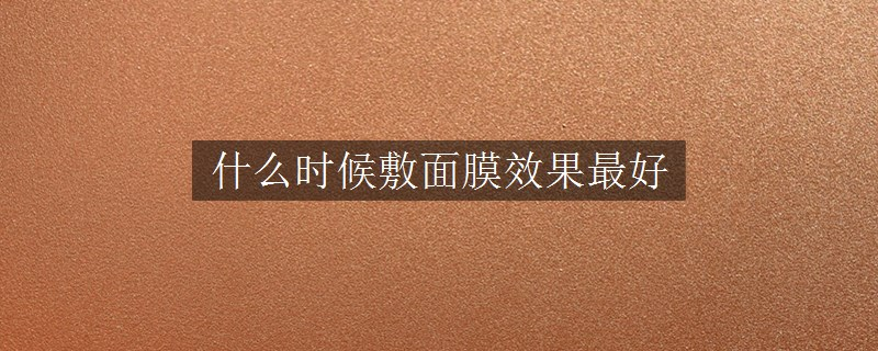 什么時候敷面膜效果最好