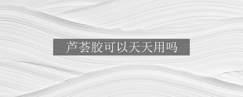 蘆薈膠可以天天用嗎