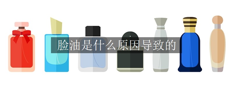 臉油是什么原因?qū)е碌? title=