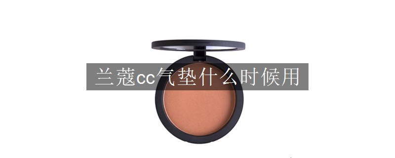 蘭蔻cc氣墊什么時(shí)候用