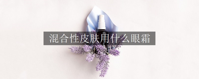 混合性皮膚用什么眼霜