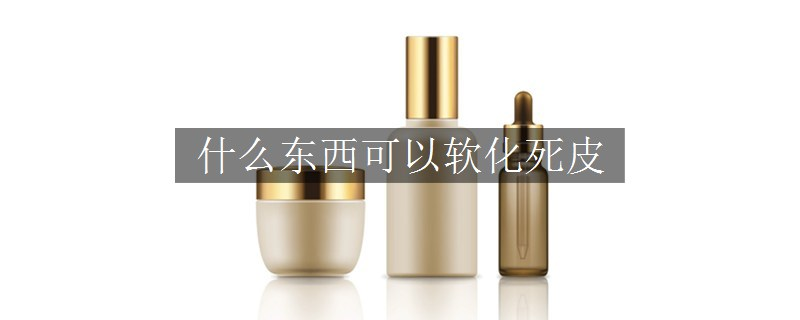 什么東西可以軟化死皮