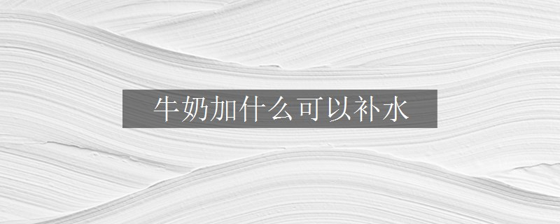 牛奶加什么可以補(bǔ)水
