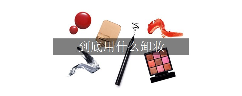 到底用什么卸妝