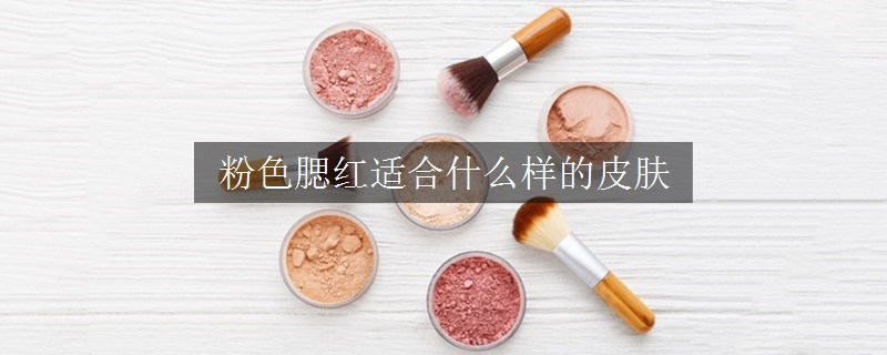粉色腮紅適合什么樣的皮膚