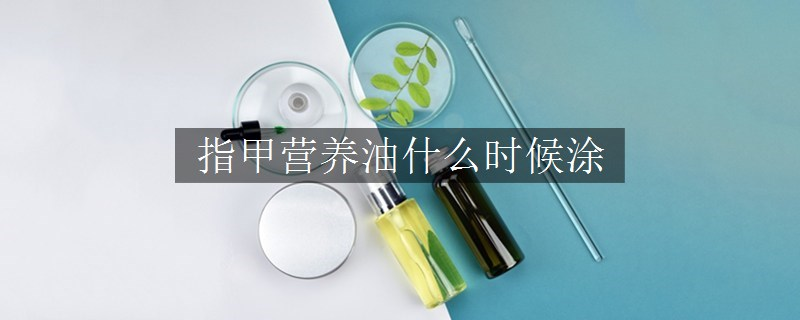 指甲營養(yǎng)油什么時候涂